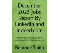 December 2025 Jobs Report By LinkedIn and Indeed.com: A Practical Guide to Understanding Hiring in December 2025 through LinkedIn and Indeed.com’s combined Data By Ramone Smith