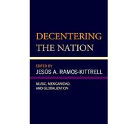 Decentering the Nation: Music, Mexicanidad, and Globalization (Music, Culture, and Identity in Latin America)