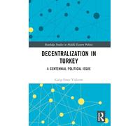 Decentralization in Turkey: A Centennial Political Issue (Routledge Studies in Middle Eastern Politics)