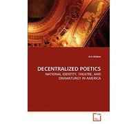 DECENTRALIZED POETICS: NATIONAL IDENTITY, THEATRE, AND DRAMATURGY IN AMERICA