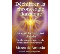 Déchiffrer la chronologie akashique: La vraie lecture dans l'Akasha Un chemin pratique vers la connaissance universelle !