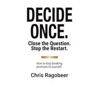DECIDE ONCE.: Close the Question. Stop the Restart. How to stop breaking promises to yourself.