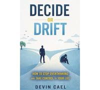 Decide or Drift: How to Stop Overthinking and Take Control Of Your Life