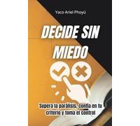 Decide Sin Miedo: Supera la parálisis, confía en tu criterio y toma el control