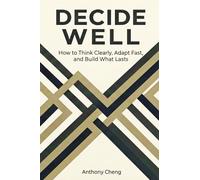 Decide Well: How to Think Clearly, Adapt Fast, and Build What Lasts
