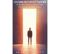 Decide Without Doubt A Simple Method for Clear Decisions & Self Trust