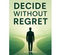 Decide Without Regret: Learn How To Make Confident Choices, Handle Challenges Wisely, Avoid Regrets, Eliminate Second-Guessing And Create A Life ... Values (Leadership & Decision-Making Series)