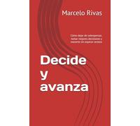 Decide y avanza: Cómo dejar de sobrepensar, tomar mejores decisiones y moverte sin esperar certeza