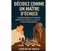 Décidez comme un maître d'échecs: Le guide pratique pour analyser, questionner et évoluer au sein du conseil d'administration (Ouvertures et techniques d'échecs)