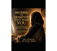 DECIDING THE MOMENTS THAT MAKE YOU: Navigating Differences While Remaining Grounded in Faith, Unity, and Conviction: An African Muslim Woman's ... Series: A guide to self-actualization)