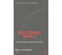 Deciding Wisely: One Hundred Ways to Decide With Uncertainty (Intelligent Risk Series)