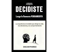 DECIDISTE, LUEGO LO LLAMASTE PENSAMIENTO: La arquitectura invisible que dirige tu vida, tus decisiones y tu comportamiento (Código HUMANO)