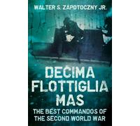 Decima Flottiglia MAS : The Best Commandos of the Second World War