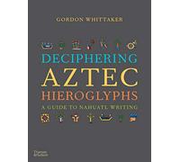 Deciphering Aztec Hieroglyphs : A Guide to Nahuatl Writing