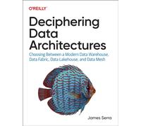 Deciphering Data Architectures : Choosing Between a Modern Data Warehouse, Data Fabric, Data Lakehouse, and Data Mesh
