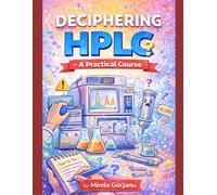 Deciphering HPLC- A Practical Course: A Hands-On Guide to HPLC Method Development, Troubleshooting, and Robust Chromatographic Separation: 50 (Pharmaceutical Industry)