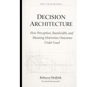Decision Architecture: How Perception, Decision, and Meaning Are Engineered