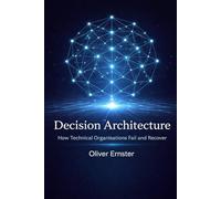 Decision Architecture: How Technical Organisations Fail and Recover: 1 (Decision Architecture Series)
