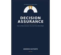 Decision Assurance: How to Make Decisions You Can Prove Were Right (The Emergent Intelligence Library)