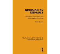 Decision by Default: Peacetime Conscription and British Defence 1919-39 (Routledge Library Editions: Historical Security)