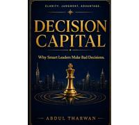 Decision Capital: Why Smart Leaders Make Bad Decisions (Decision Capital Series)