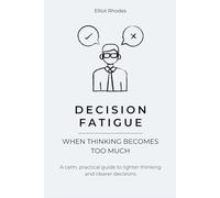 Decision Fatigue: How to Stop Analysis Paralysis, Reduce Mental Overload, and Make Clear Decisions Again (Mind Reset Series)