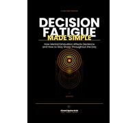 Decision Fatigue Made Simple: How Mental Exhaustion Affects Decisions and How to Stay Sharp Throughout the Day (The Made Simple Framework: Clear thinking for complex systems.)