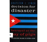 Decision For Disaster: Betrayal at the Bay of Pigs