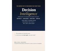 Decision Intelligence: How Great Leaders Make Decisions That Hold - Not Just Look Right