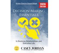Decision-Making Essentials:: Proven Tools to Choose Wisely in Business, Relationships, and Everyday Life