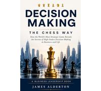 Decision Making: The Chess Way: How the World’s Most Strategic Game Reveals the Secrets of High-Stakes Decision-Making in Business and Life