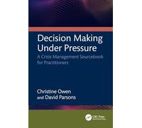 Decision Making Under Pressure : A Crisis Management Sourcebook for Practitioners