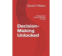 Decision-Making Unlocked: Strategies for Making the Right Choices (Life Mastery Skills)