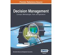 Decision Management: Concepts, Methodologies, Tools, and Applications, VOL 1
