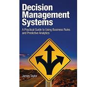 Decision Management Systems: A Practical Guide to Using Business Rules and Predictive Analytics: A Practical Guide to Using Business Rules and Predictive Analytics (IBM Press)