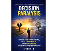 Decision Paralysis: How to Stop Overthinking, Make Clear Choices, and Move Forward Without Waiting for Certainty (Overthinking & Emotional Regulation Mastery Series)