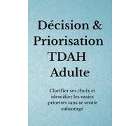 Décision & Priorisation TDAH Adulte: Clarifier ses choix et identifier les vraies priorités sans se sentir submergé (Organisation TDAH)