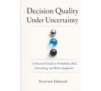 Decision Quality Under Uncertainty: A Practical Guide to Probability, Risk, and Better Judgment (Evervian Outliers Professional Skills Series)