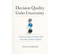 Decision Quality Under Uncertainty: A Practical Guide to Probability, Risk, and Better Judgment (Evervian Outliers Professional Skills Series)