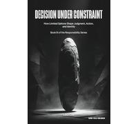 Decision Under Constraint: How Limited Options Shape Judgment, Action, and Responsibility: 3 (Operating in the Dark: Responsibility Series)