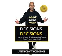 Decisions Decisions: Step-by-Step Guide Helping Teens Make Great Decisions