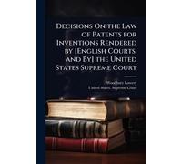 Decisions On the Law of Patents for Inventions Rendered by [English Courts, and By] the United States Supreme Court