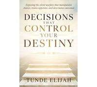 Decisions That Control Your Destiny: Exposing the silent warfare that manipulates choices, trains appetites, and determines outcomes