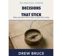 Decisions That Stick: Make decisions that survive contact with reality (The Practical Thinker)