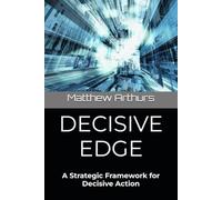 DECISIVE EDGE: A Strategic Framework for Decisive Action (The Decisive Edge Series)