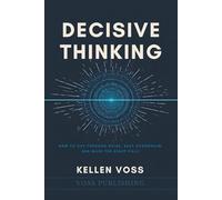 Decisive Thinking: How to Cut Through Noise, Beat Overwhelm, and Make the Right Call