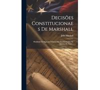 Decisões Constitucionaes De Marshall: Presidente Do Supremo Tribunal Dos Estados Unidos Da America Do Norte...