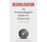 Decivilisation: An Archaeologist’s Guide to Tomorrow
