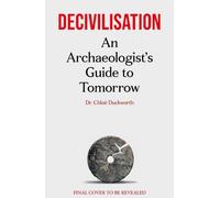 Decivilisation : An Archaeologist’s Guide to Tomorrow