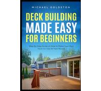 Deck Building Made Easy for Beginners: Step By Step Guide on How to Make Your Own Deck for Use All Year Round